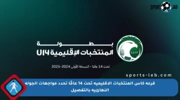 قرعة كأس المنتخبات الإقليمية تحت 14 عامًا تحدد مواجهات الجولة النهائية بالتفصيل
